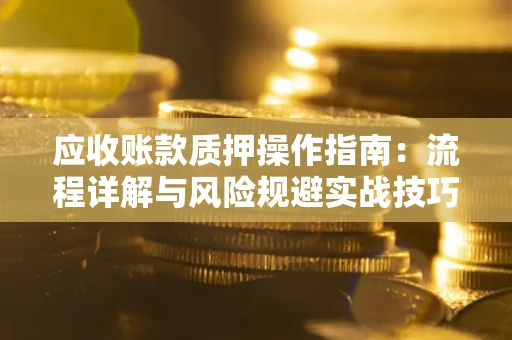 北京应收账款质押操作指南：流程详解与风险规避实战技巧
