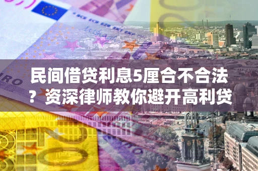 北京民间借贷利息5厘合不合法？资深律师教你避开高利贷陷阱