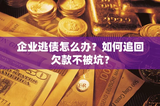 北京企业逃债怎么办？如何追回欠款不被坑？