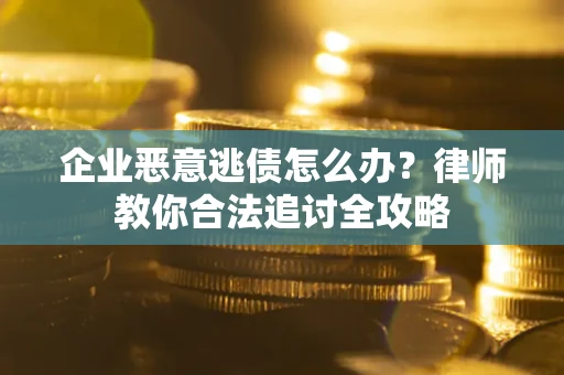 北京企业恶意逃债怎么办？律师教你合法追讨全攻略