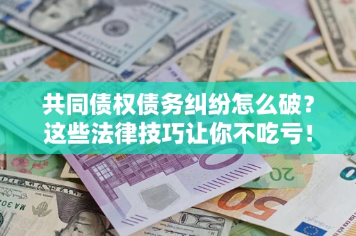 北京共同债权债务纠纷怎么破？这些法律技巧让你不吃亏！
