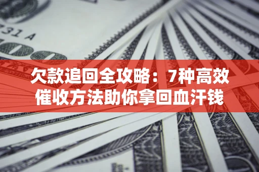 北京欠款追回全攻略：7种高效催收方法助你拿回血汗钱