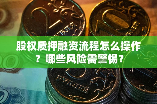 北京股权质押融资流程怎么操作？哪些风险需警惕？