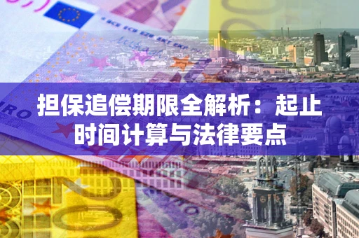 北京担保追偿期限全解析：起止时间计算与法律要点