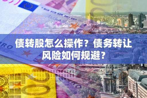北京债转股怎么操作？债务转让风险如何规避？