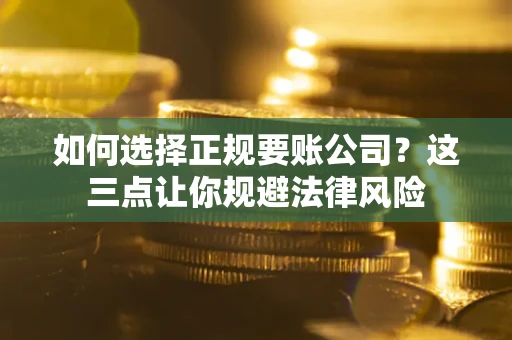 北京如何选择正规要账公司？这三点让你规避法律风险