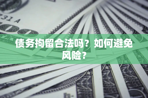 北京债务拘留合法吗？如何避免风险？