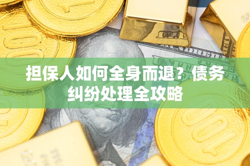 北京担保人如何全身而退？债务纠纷处理全攻略