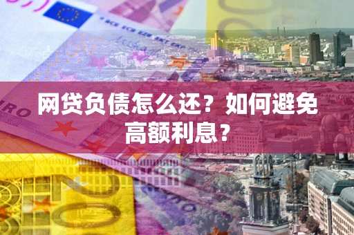 北京网贷负债怎么还？如何避免高额利息？