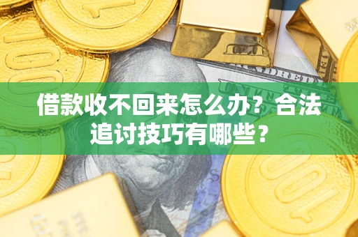 北京借款收不回来怎么办？合法追讨技巧有哪些？