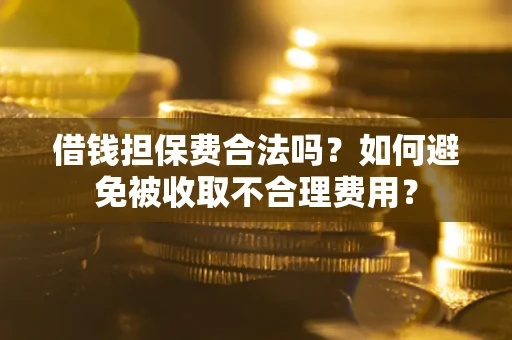 北京借钱担保费合法吗？如何避免被收取不合理费用？