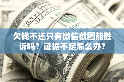 北京欠钱不还只有微信截图能胜诉吗？证据不足怎么办？