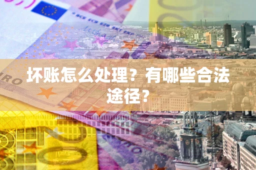 北京坏账怎么处理？有哪些合法途径？