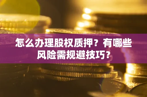 北京怎么办理股权质押？有哪些风险需规避技巧？