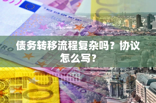 北京债务转移流程复杂吗？协议怎么写？