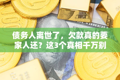 北京债务人离世了，欠款真的要家人还？这3个真相千万别弄错