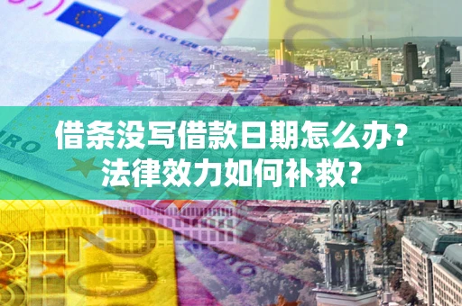北京借条没写借款日期怎么办?法律效力如何补救? 北京借条没写借款日期怎么办?法律效力如何补救?
