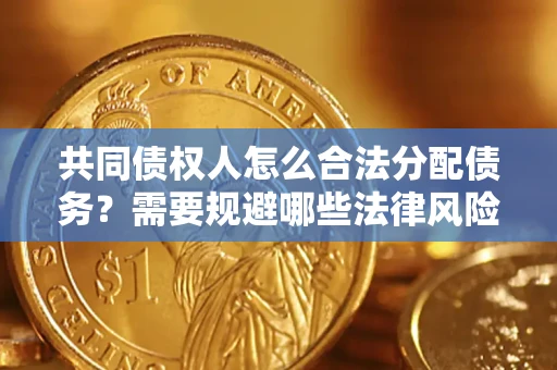 北京共同债权人怎么合法分配债务？需要规避哪些法律风险？