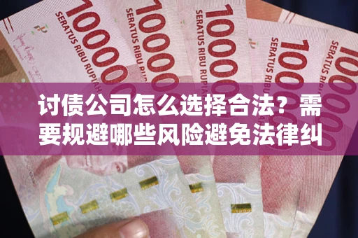 北京讨债公司怎么选择合法?需要规避哪些风险避免法律纠纷? 北京讨债公司怎么选择合法?需要规避哪些风险避免法律纠纷?