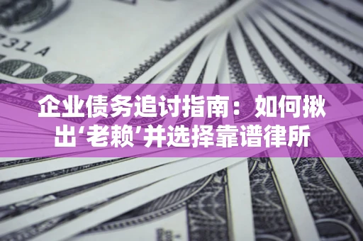 北京企业债务追讨指南：如何揪出‘老赖’并选择靠谱律所