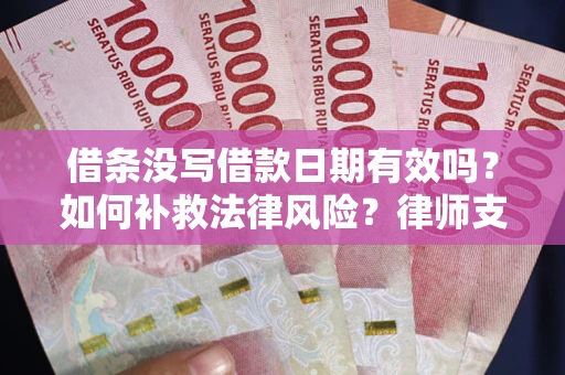 北京借条没写借款日期有效吗？如何补救法律风险？律师支招