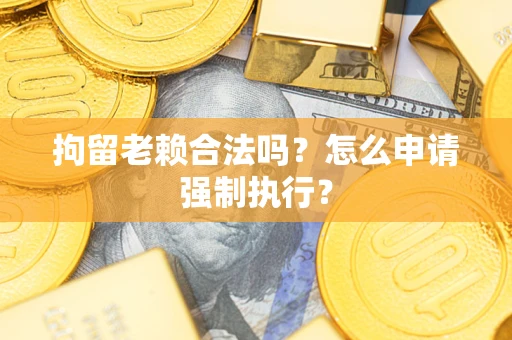 北京拘留老赖合法吗？怎么申请强制执行？