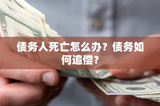 北京债务人死亡怎么办？债务如何追偿？