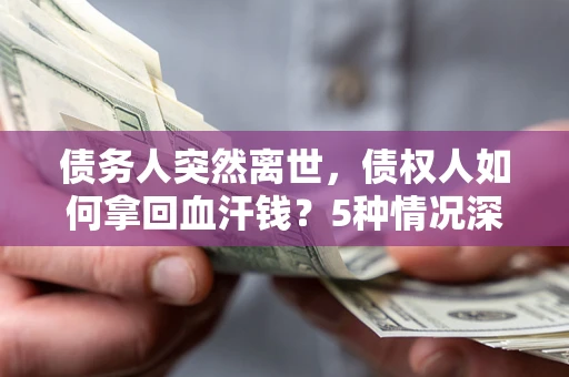 北京债务人突然离世，债权人如何拿回血汗钱？5种情况深度解析
