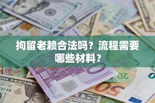 北京拘留老赖合法吗？流程需要哪些材料？