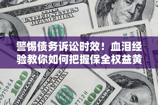 北京警惕债务诉讼时效！血泪经验教你如何把握保全权益黄金期