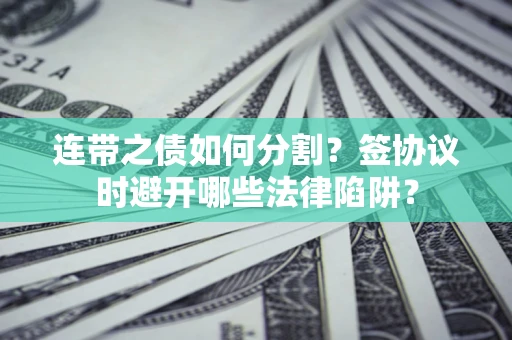 北京连带之债如何分割？签协议时避开哪些法律陷阱？