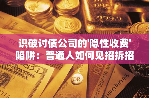北京识破讨债公司的'隐性收费'陷阱：普通人如何见招拆招？