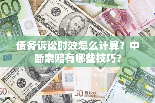 北京债务诉讼时效怎么计算？中断索赔有哪些技巧？