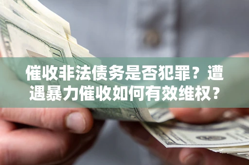 北京催收非法债务是否犯罪？遭遇暴力催收如何有效维权？