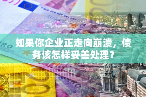 北京如果你企业正走向崩溃，债务该怎样妥善处理？