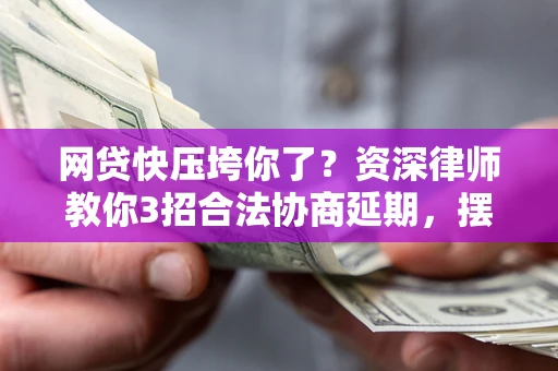 北京网贷快压垮你了？资深律师教你3招合法协商延期，摆脱暴力催收！