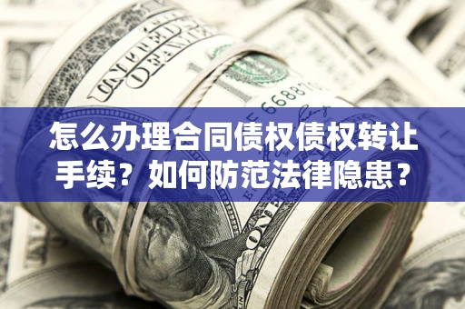 北京怎么办理合同债权债权转让手续？如何防范法律隐患？