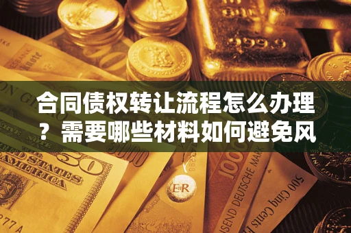 北京合同债权转让流程怎么办理？需要哪些材料如何避免风险？
