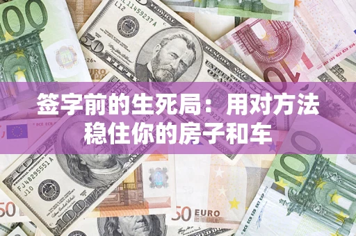 北京签字前的生死局：用对方法稳住你的房子和车