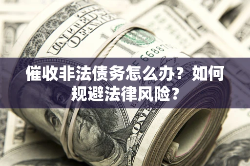 北京催收非法债务怎么办？如何规避法律风险？