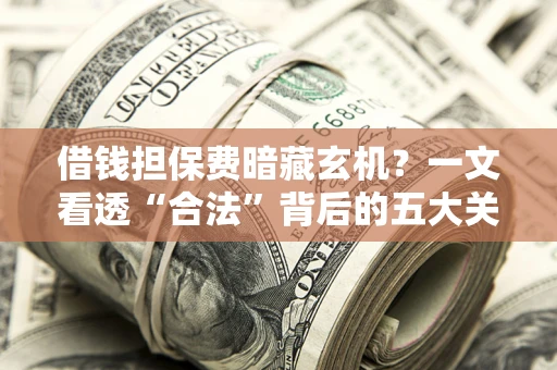 北京借钱担保费暗藏玄机？一文看透“合法”背后的五大关键陷阱