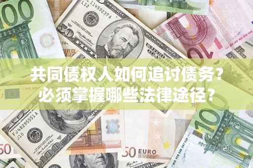 北京共同债权人如何追讨债务？必须掌握哪些法律途径？