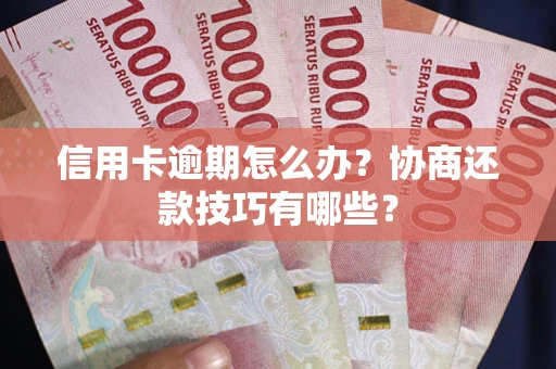 北京信用卡逾期怎么办？协商还款技巧有哪些？