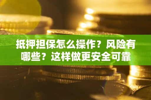 北京抵押担保怎么操作？风险有哪些？这样做更安全可靠