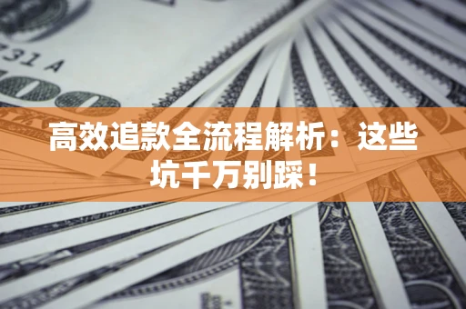 北京高效追款全流程解析：这些坑千万别踩！
