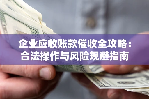 北京企业应收账款催收全攻略：合法操作与风险规避指南