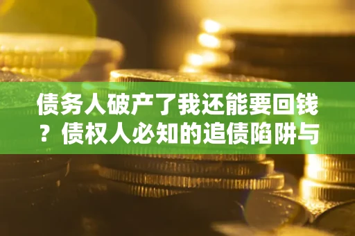北京债务人破产了我还能要回钱？债权人必知的追债陷阱与破局之道