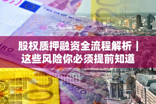 北京股权质押融资全流程解析｜这些风险你必须提前知道