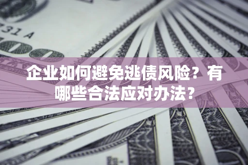 北京企业如何避免逃债风险？有哪些合法应对办法？