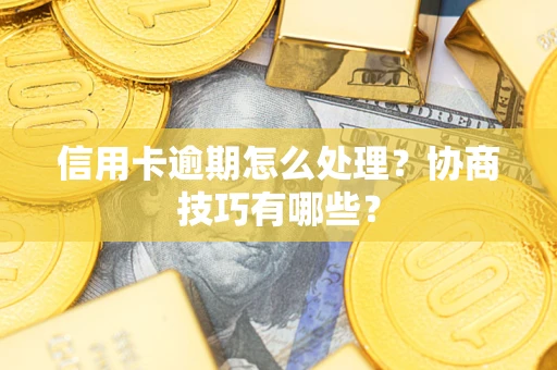北京信用卡逾期怎么处理？协商技巧有哪些？